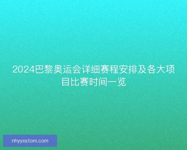 2024巴黎奥运会详细赛程安排及各大项目比赛时间一览