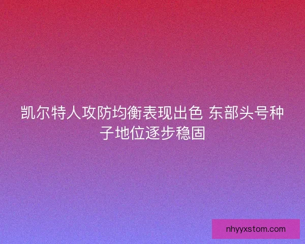 凯尔特人攻防均衡表现出色 东部头号种子地位逐步稳固