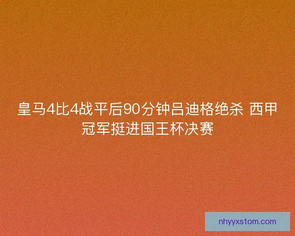 皇马4比4战平后90分钟吕迪格绝杀 西甲冠军挺进国王杯决赛
