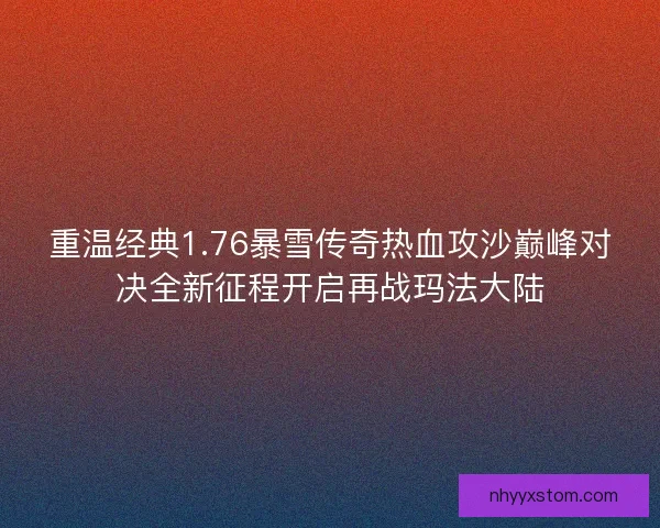 重温经典1.76暴雪传奇热血攻沙巅峰对决全新征程开启再战玛法大陆