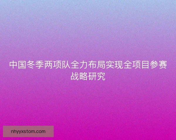 中国冬季两项队全力布局实现全项目参赛战略研究